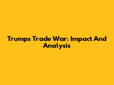 Trump's Trade War: Impact And Analysis