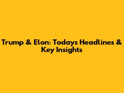 Trump & Elon: Today's Headlines & Key Insights