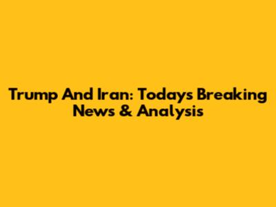 Trump And Iran: Today's Breaking News & Analysis