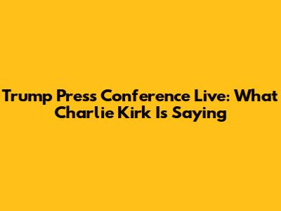 Trump Press Conference Live: What Charlie Kirk Is Saying