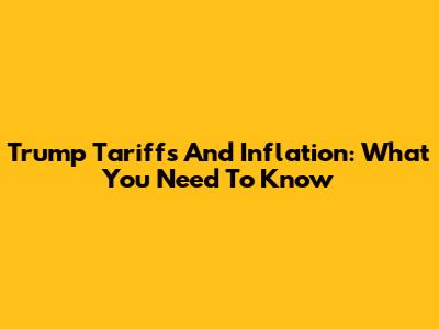 Trump Tariffs And Inflation: What You Need To Know