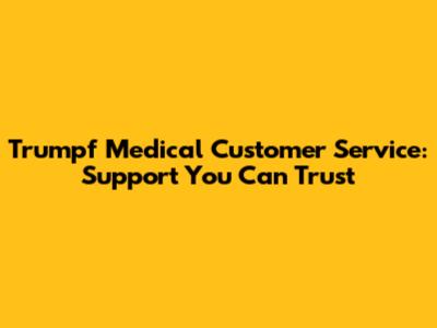 Trumpf Medical Customer Service: Support You Can Trust
