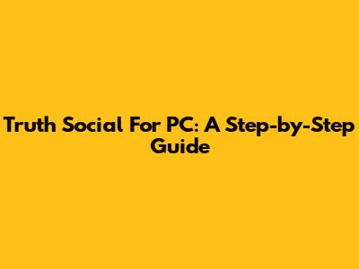Truth Social For PC: A Step-by-Step Guide
