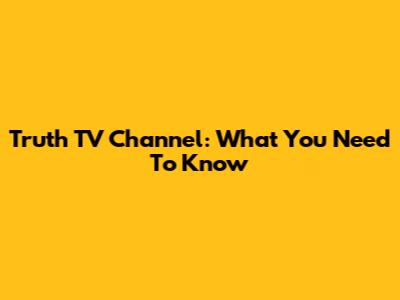 Truth TV Channel: What You Need To Know