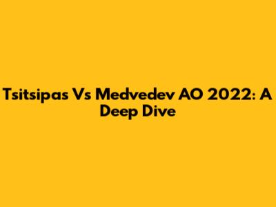 Tsitsipas Vs Medvedev AO 2022: A Deep Dive