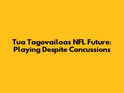 Tua Tagovailoa's NFL Future: Playing Despite Concussions