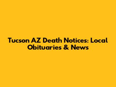 Tucson AZ Death Notices: Local Obituaries & News