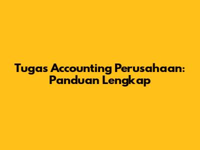 Tugas Accounting Perusahaan: Panduan Lengkap