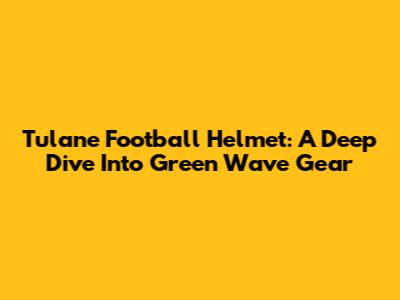 Tulane Football Helmet: A Deep Dive Into Green Wave Gear