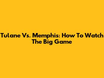 Tulane Vs. Memphis: How To Watch The Big Game