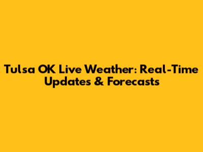 Tulsa OK Live Weather: Real-Time Updates & Forecasts