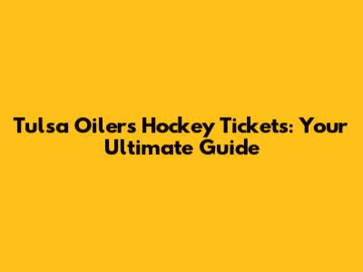 Tulsa Oilers Hockey Tickets: Your Ultimate Guide