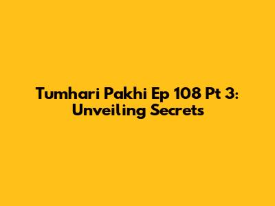 Tumhari Pakhi Ep 108 Pt 3: Unveiling Secrets