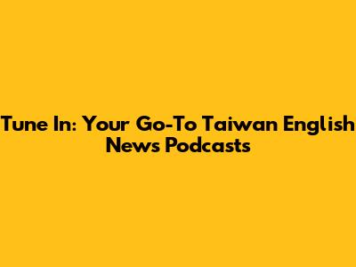 Tune In: Your Go-To Taiwan English News Podcasts