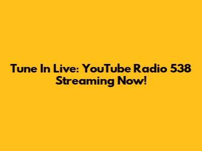 Tune In Live: YouTube Radio 538 Streaming Now!