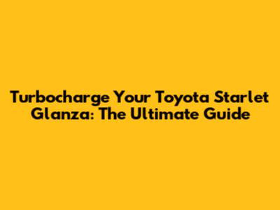 Turbocharge Your Toyota Starlet Glanza: The Ultimate Guide