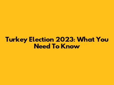 Turkey Election 2023: What You Need To Know
