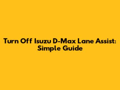 Turn Off Isuzu D-Max Lane Assist: Simple Guide