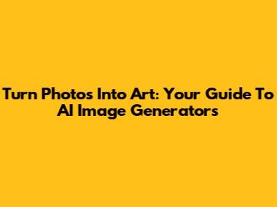 Turn Photos Into Art: Your Guide To AI Image Generators