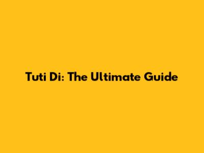 Tuti Di: The Ultimate Guide