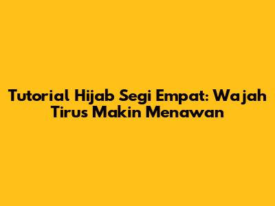 Tutorial Hijab Segi Empat: Wajah Tirus Makin Menawan