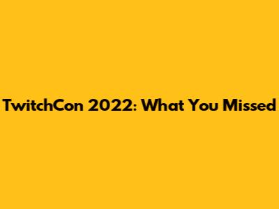 TwitchCon 2022: What You Missed