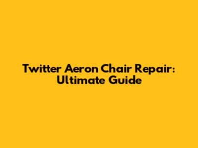 Twitter Aeron Chair Repair: Ultimate Guide