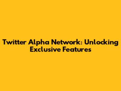 Twitter Alpha Network: Unlocking Exclusive Features