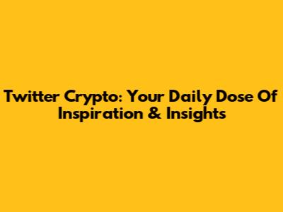 Twitter Crypto: Your Daily Dose Of Inspiration & Insights