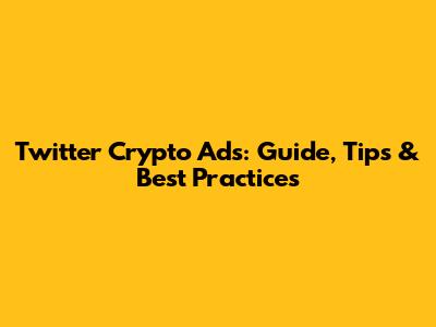 Twitter Crypto Ads: Guide, Tips & Best Practices