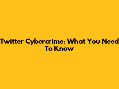 Twitter Cybercrime: What You Need To Know