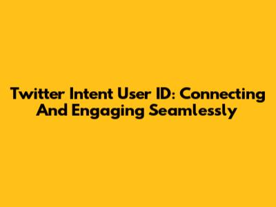 Twitter Intent User ID: Connecting And Engaging Seamlessly