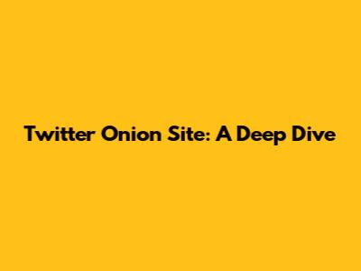 Twitter Onion Site: A Deep Dive