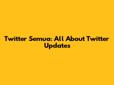 Twitter Semua: All About Twitter Updates