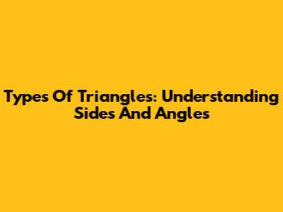 Types Of Triangles: Understanding Sides And Angles