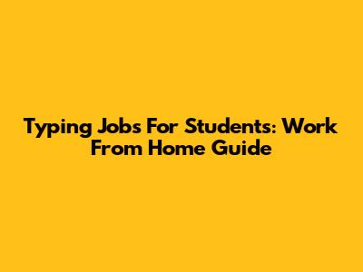 Typing Jobs For Students: Work From Home Guide
