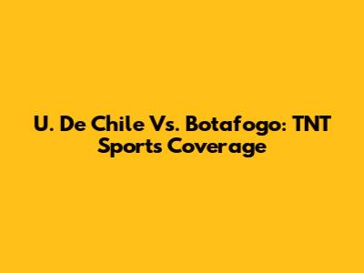 U. De Chile Vs. Botafogo: TNT Sports Coverage