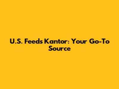 U.S. Feeds Kantor: Your Go-To Source