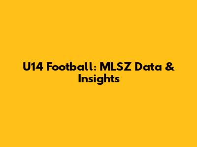 U14 Football: MLSZ Data & Insights