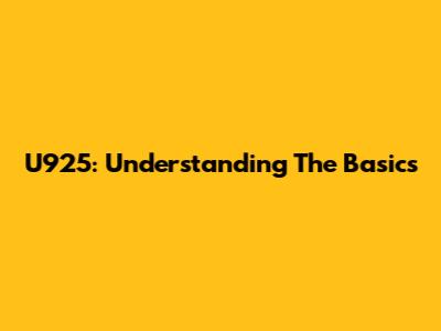 U925: Understanding The Basics