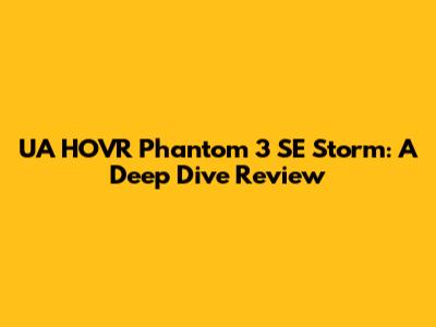UA HOVR Phantom 3 SE Storm: A Deep Dive Review