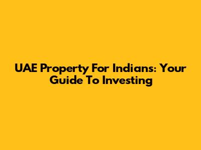UAE Property For Indians: Your Guide To Investing
