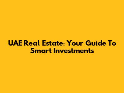UAE Real Estate: Your Guide To Smart Investments
