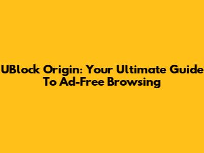 UBlock Origin: Your Ultimate Guide To Ad-Free Browsing