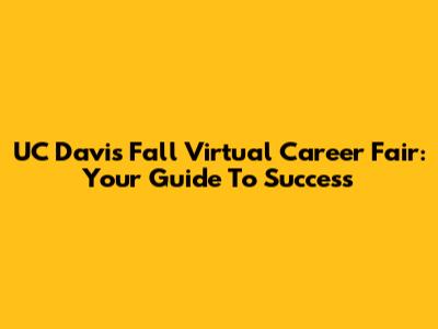 UC Davis Fall Virtual Career Fair: Your Guide To Success