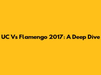 UC Vs Flamengo 2017: A Deep Dive