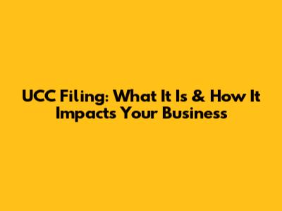 UCC Filing: What It Is & How It Impacts Your Business