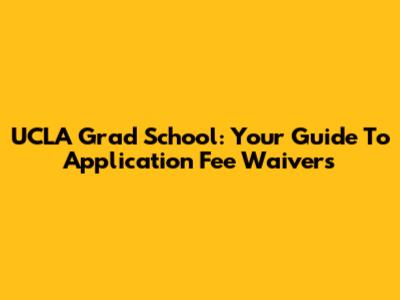 UCLA Grad School: Your Guide To Application Fee Waivers