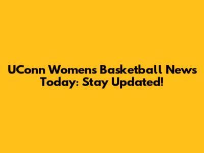 UConn Women's Basketball News Today: Stay Updated!