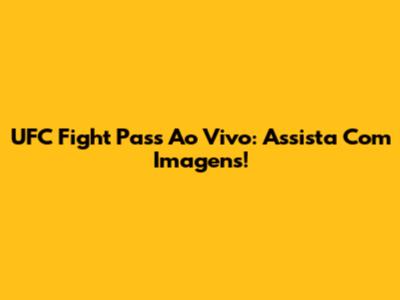 UFC Fight Pass Ao Vivo: Assista Com Imagens!